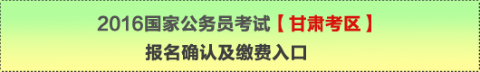 2016年国家公务员考试【甘肃考区】报名确认及缴费入口